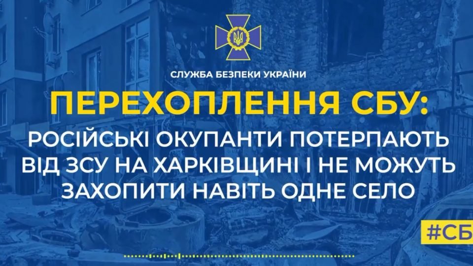 Окупанти на Харківщині не можуть захопити навіть одне село – перехоплення СБУ (ВІДЕО)